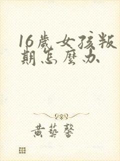 16岁女孩叛逆期怎么办