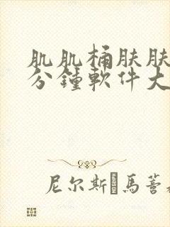 肌肌桶肤肤30分钟软件大全