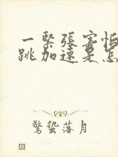 一紧张害怕就心跳加速是怎么回事