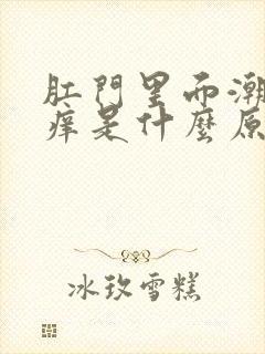 肛门里面潮湿瘙痒是什么原因