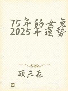 75年的女兔在2025年运势怎么样?