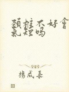 颈椎不好会胸闷气短吗