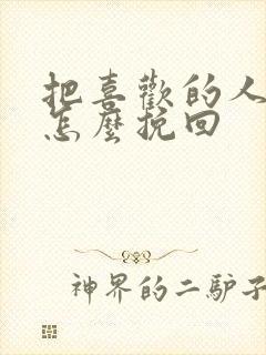 把喜欢的人删了怎么挽回