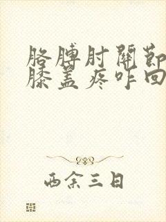 胳膊肘关节疼和膝盖疼咋回事