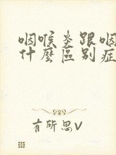 咽喉炎跟咽炎有什么区别症状