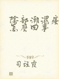 阴部潮湿瘙痒是怎么回事