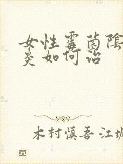 女性霉菌阴道发炎如何治