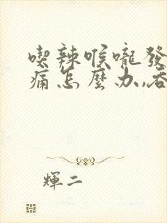 吃辣喉咙发炎肿痛怎么办,吞咽疼痛