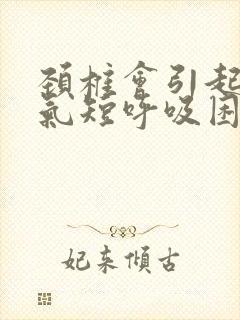 颈椎会引起胸闷气短呼吸困难吗封面