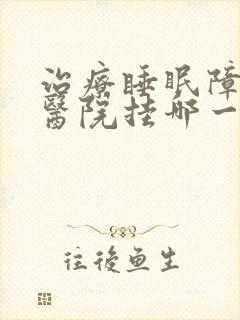 治疗睡眠障碍去医院挂哪一科封面