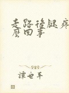 走路后腿疼是怎么回事