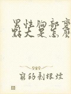 男性胸部变得有点大是怎么了