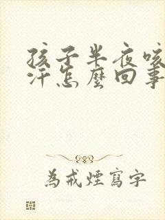 孩子半夜咳嗽出汗怎么回事封面