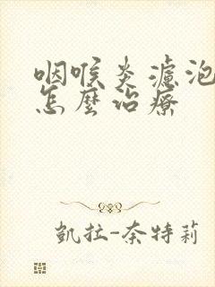 咽喉炎滤泡增生怎么治疗