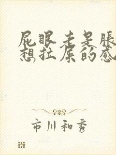 屁眼老是胀胀的想拉屎的感觉是怎么回事