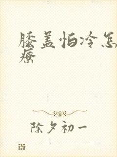 膝盖怕冷怎么治疗