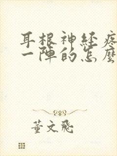 耳根神经疼一阵一阵的怎么解决