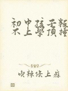 初中孩子叛逆期不上学顶撞父母怎么办