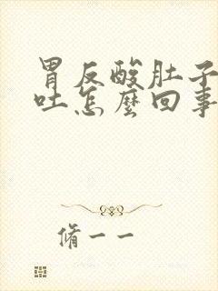 胃反酸肚子胀想吐怎么回事