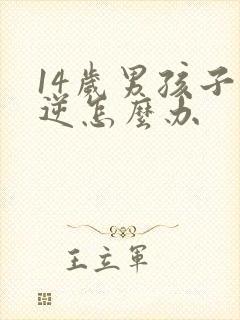 14岁男孩子叛逆怎么办