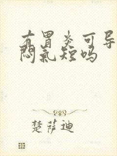 有胃炎可导致胸闷气短吗