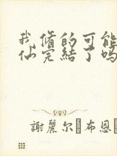 我修的可能是假仙完结了吗