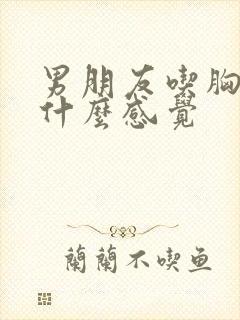 男朋友吃胸问我什么感觉