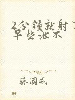 2分钟就射了算早些泄不