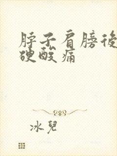 脖子肩膀后背僵硬酸痛