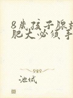 8岁孩子腺样体肥大必须手术吗