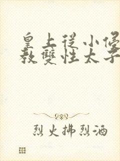 皇上从小侵犯调教双性太子小说