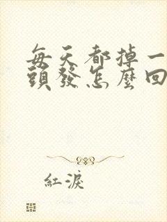 每天都掉一大把头发怎么回事