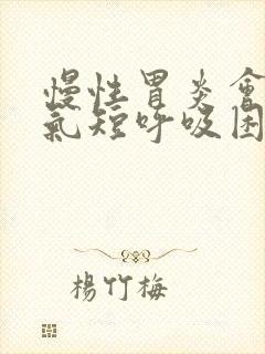 慢性胃炎会胸闷气短呼吸困难吗