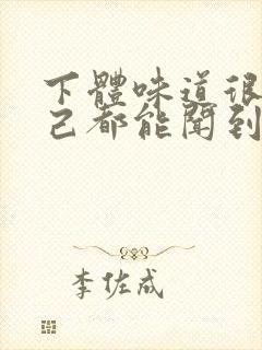 下体味道很重自己都能闻到怎么办