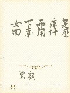 女下面痒是怎么回事用什么药物治疗