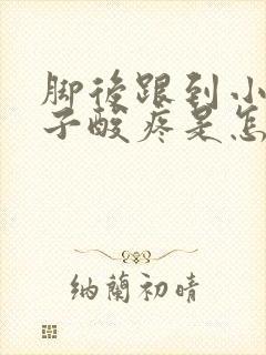 脚后跟到小腿肚子酸疼是怎么回事