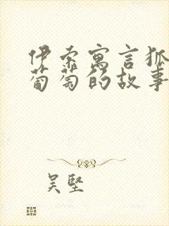 伊索寓言狐狸和葡萄的故事告诉我们什么道理封面