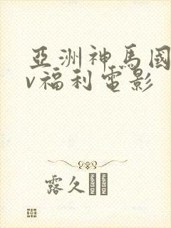 亚洲神马国产av福利电影封面