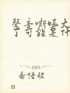 声音嘶哑大半年了可能是什么原因