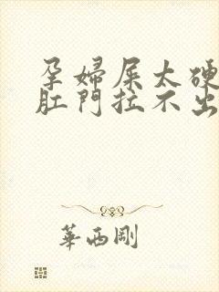 孕妇屎太硬已到肛门拉不出来怎么办