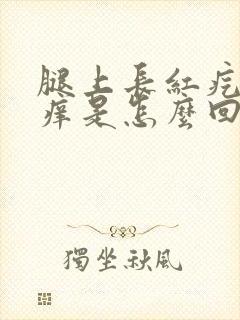 腿上长红疙瘩很痒是怎么回事