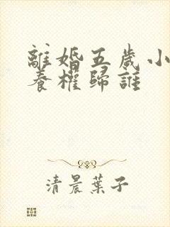 离婚五岁小孩抚养权归谁