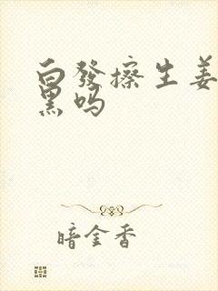 白发擦生姜能变黑吗