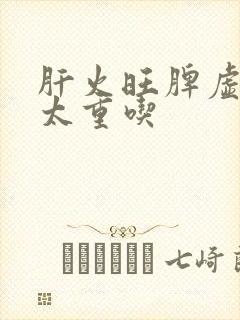 肝火旺脾虚湿气太重吃