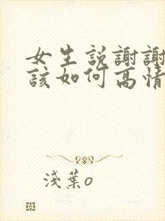 女生说谢谢关心该如何高情商回复