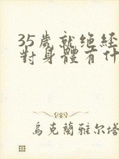 35岁就绝经了对身体有什么影响吗