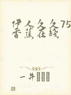 伊人久久75大香蕉在线