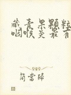 藏青果颗粒治疗咽喉炎最有效的药