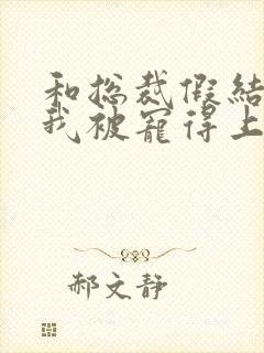 和总裁假结婚后我被宠得上头封面