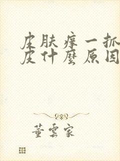 皮肤痒一抓就破皮什么原因